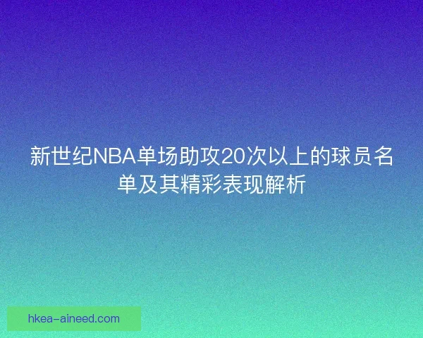 新世纪NBA单场助攻20次以上的球员名单及其精彩表现解析
